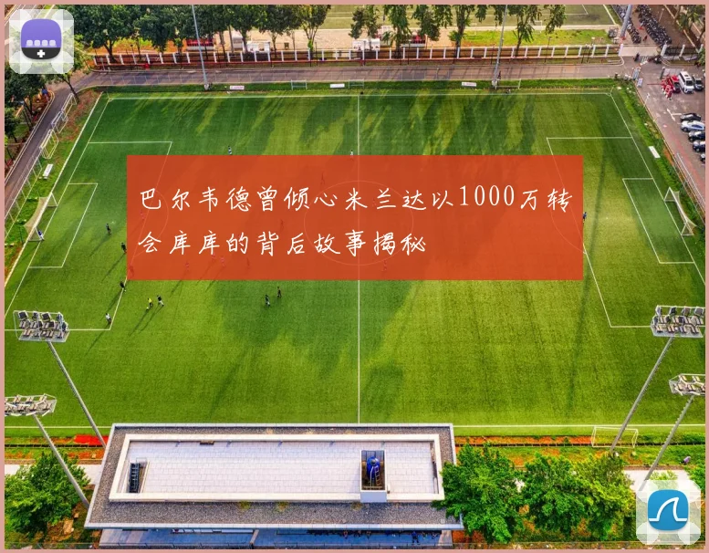 巴尔韦德曾倾心米兰达以1000万转会库库的背后故事揭秘