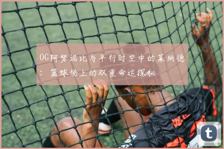 OG阿努诺比与平行时空中的莱纳德：篮球场上的双重命运探秘