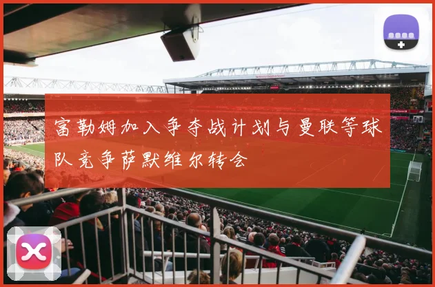 富勒姆加入争夺战计划与曼联等球队竞争萨默维尔转会