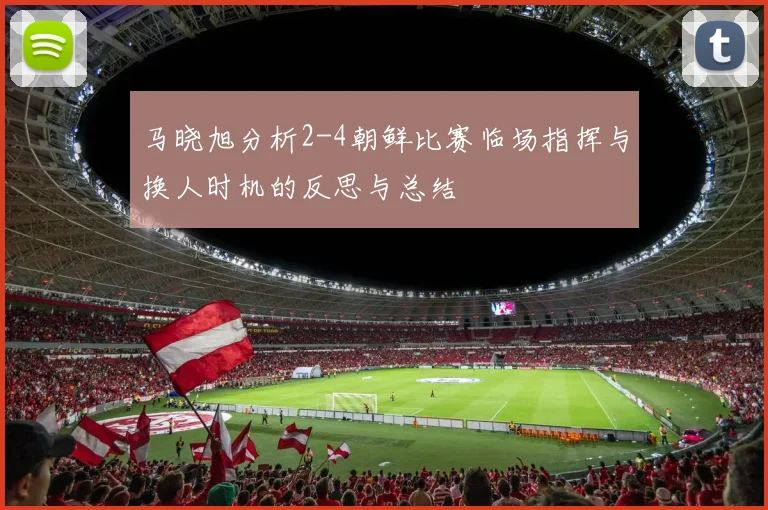 马晓旭分析2-4朝鲜比赛临场指挥与换人时机的反思与总结