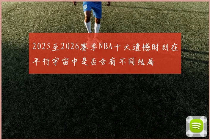 2025至2026赛季NBA十大遗憾时刻在平行宇宙中是否会有不同结局