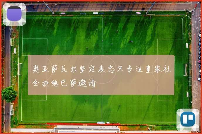 奥亚萨瓦尔坚定表态只专注皇家社会拒绝巴萨邀请