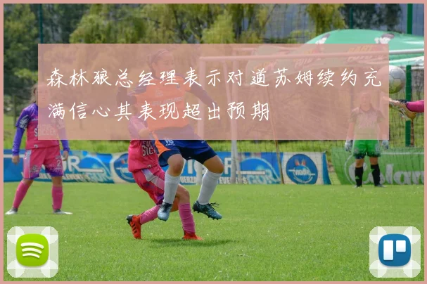 森林狼总经理表示对道苏姆续约充满信心其表现超出预期