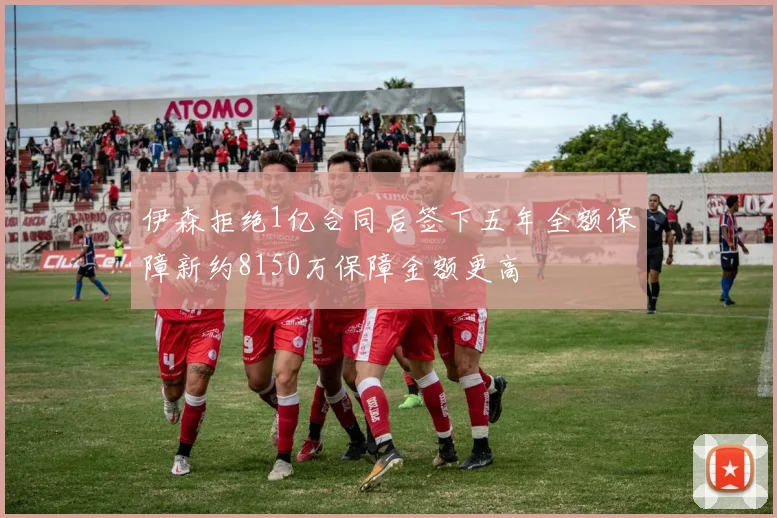 伊森拒绝1亿合同后签下五年全额保障新约8150万保障金额更高