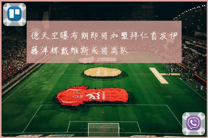 德天空曝布朗即将加盟拜仁首发伊藤洋辉戴维斯或将离队